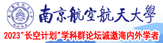 操漂亮的逼南京航空航天大学2023“长空计划”学科群论坛诚邀海内外学者